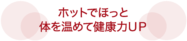 ホットでほっと体を温めて健康力ＵＰ